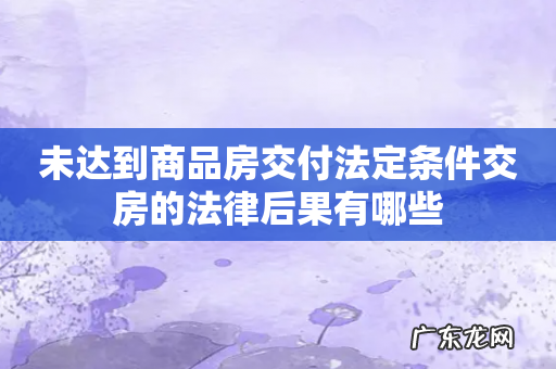 未达到商品房交付法定条件交房的法律后果有哪些