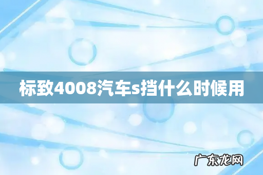 标致4008汽车s挡什么时候用