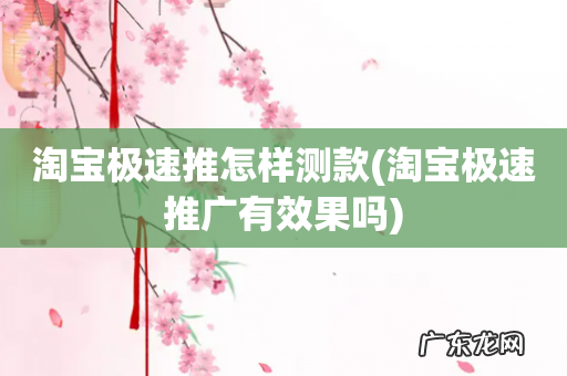 淘宝极速推广有效果吗 淘宝极速推怎样测款