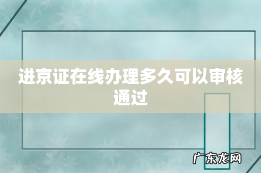 进京证在线办理多久可以审核通过