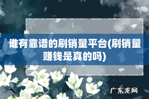 刷销量赚钱是真的吗 谁有靠谱的刷销量平台