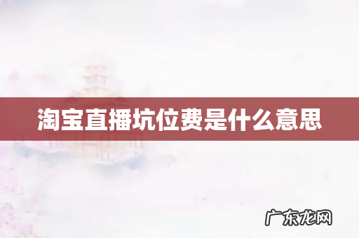 淘宝直播坑位费是什么意思