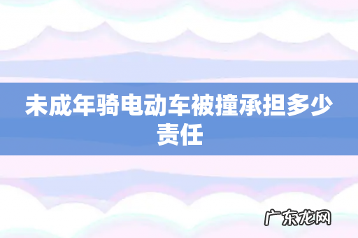 未成年骑电动车被撞承担多少责任
