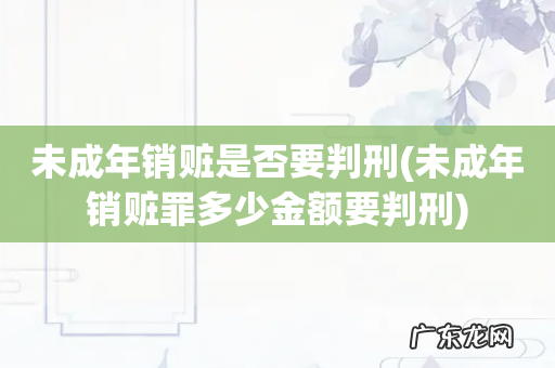 未成年销赃罪多少金额要判刑 未成年销赃是否要判刑