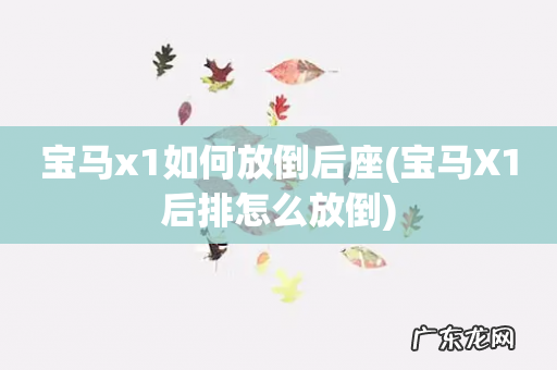 宝马X1后排怎么放倒 宝马x1如何放倒后座