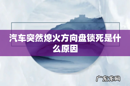 汽车突然熄火方向盘锁死是什么原因