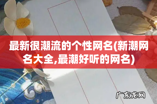 新潮网名大全,最潮好听的网名 最新很潮流的个性网名