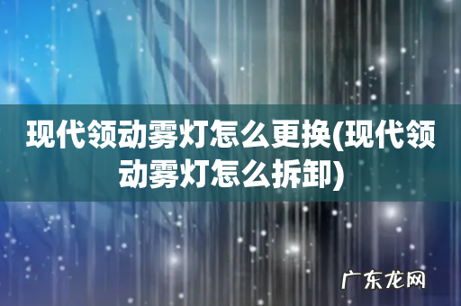现代领动雾灯怎么拆卸 现代领动雾灯怎么更换