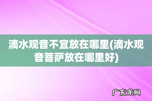 滴水观音菩萨放在哪里好 滴水观音不宜放在哪里