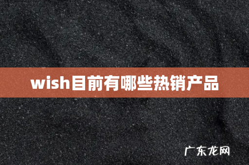 wish目前有哪些热销产品