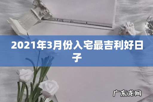 2021年3月份入宅最吉利好日子