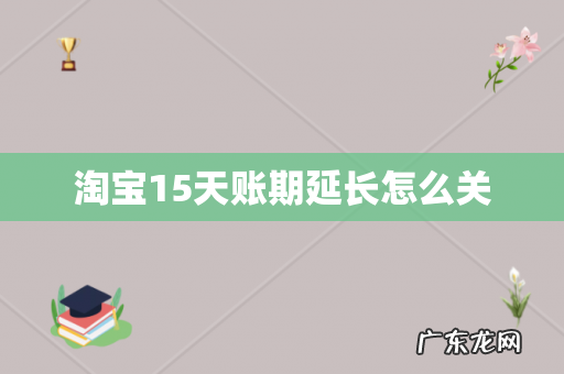 淘宝15天账期延长怎么关