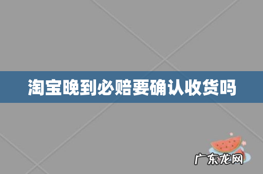 淘宝晚到必赔要确认收货吗