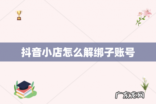 抖音小店怎么解绑子账号