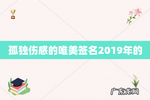 孤独伤感的唯美签名2019年的