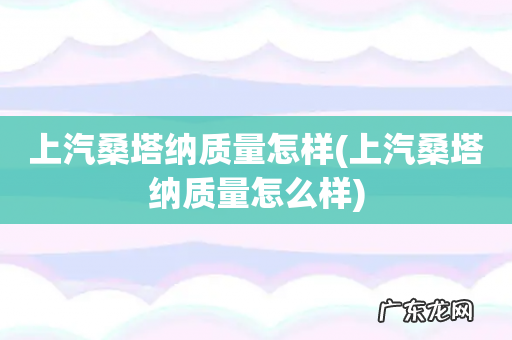 上汽桑塔纳质量怎么样 上汽桑塔纳质量怎样