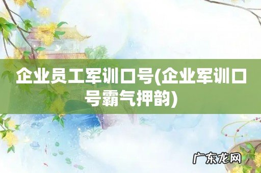 企业军训口号霸气押韵 企业员工军训口号
