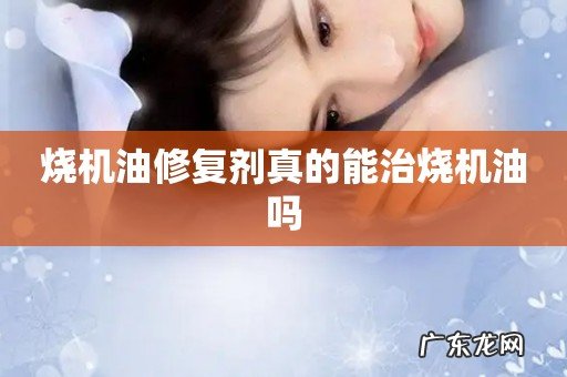 烧机油修复剂真的能治烧机油吗