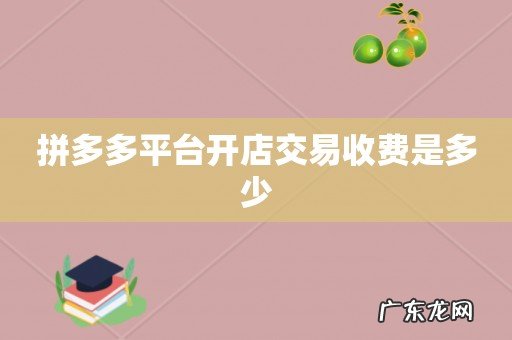 拼多多平台开店交易收费是多少