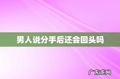 男人说分手后还会回头吗