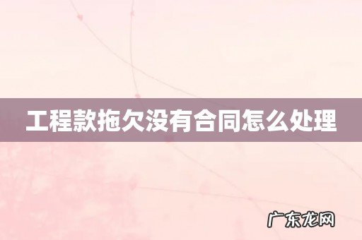工程款拖欠没有合同怎么处理