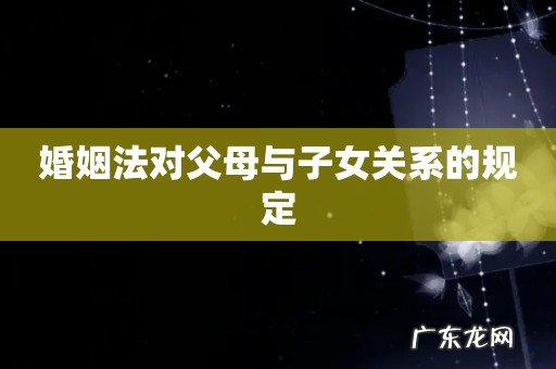 婚姻法对父母与子女关系的规定