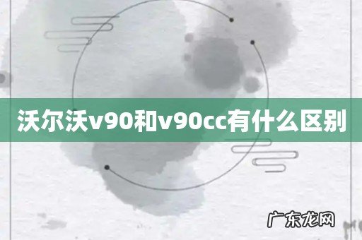 沃尔沃v90和v90cc有什么区别