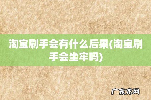 淘宝刷手会坐牢吗 淘宝刷手会有什么后果