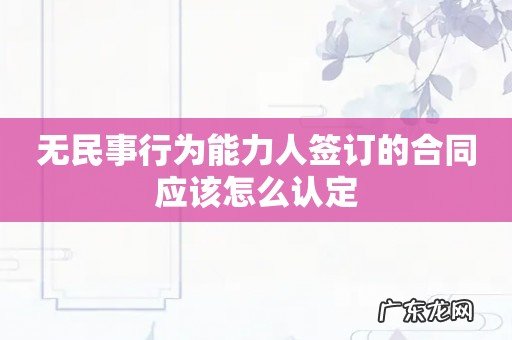 无民事行为能力人签订的合同应该怎么认定