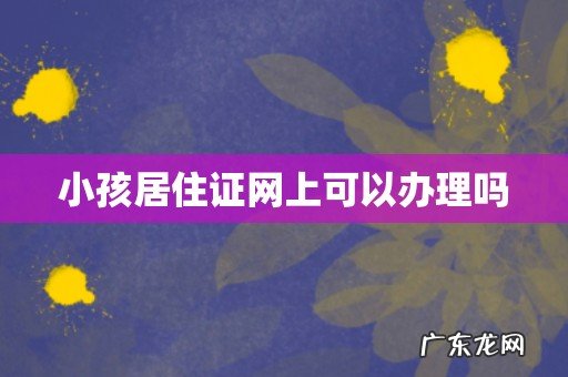 小孩居住证网上可以办理吗