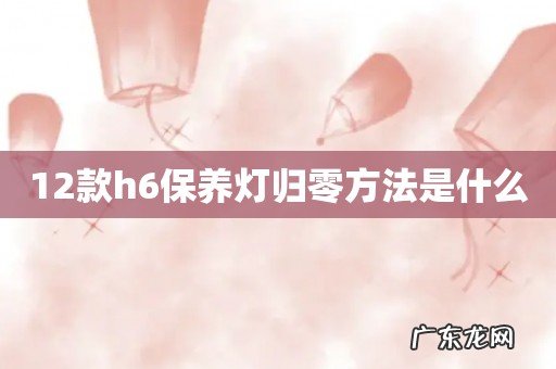 12款h6保养灯归零方法是什么