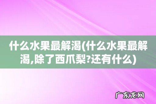 什么水果最解渴,除了西爪梨?还有什么 什么水果最解渴