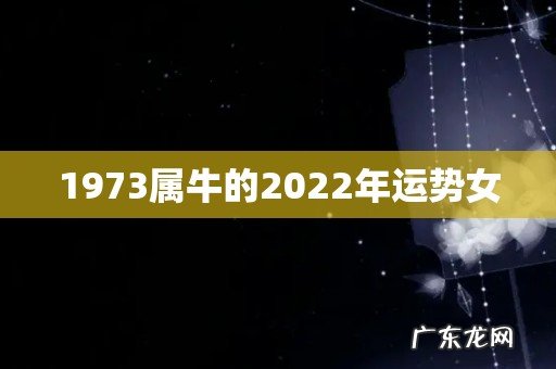 1973属牛的2022年运势女