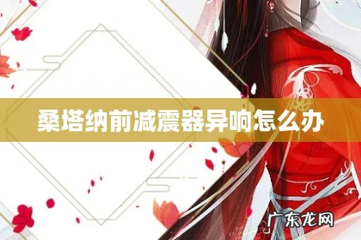 桑塔纳前减震器异响怎么办