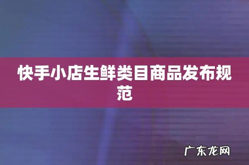 快手小店生鲜类目商品发布规范