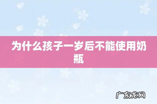 为什么孩子一岁后不能使用奶瓶