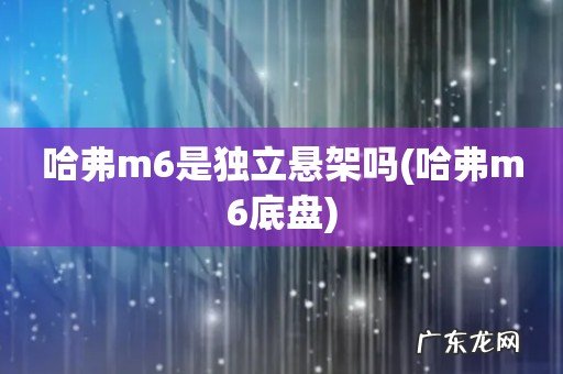 哈弗m6底盘 哈弗m6是独立悬架吗