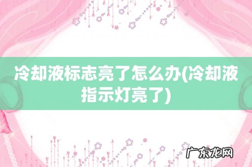 冷却液指示灯亮了 冷却液标志亮了怎么办