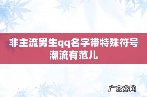 非主流男生qq名字带特殊符号潮流有范儿
