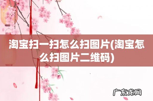 淘宝怎么扫图片二维码 淘宝扫一扫怎么扫图片