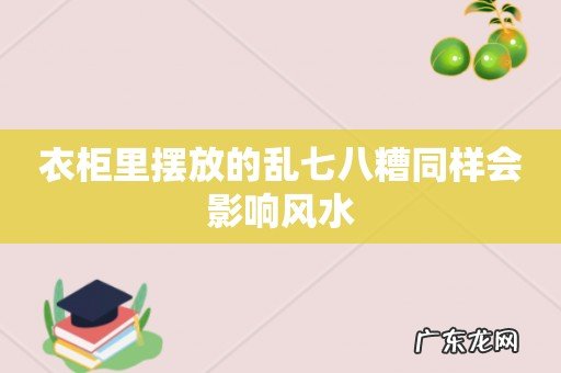 衣柜里摆放的乱七八糟同样会影响风水