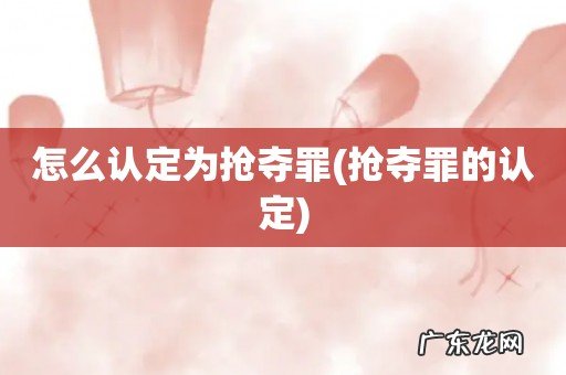 抢夺罪的认定 怎么认定为抢夺罪