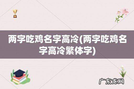 两字吃鸡名字高冷繁体字 两字吃鸡名字高冷