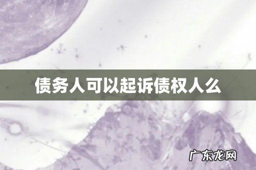 债务人可以起诉债权人么