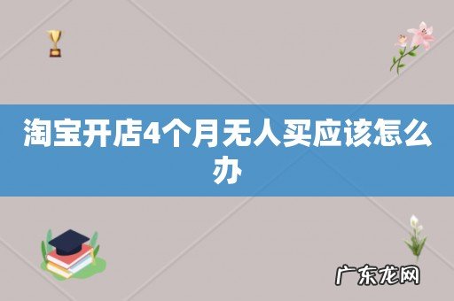 淘宝开店4个月无人买应该怎么办