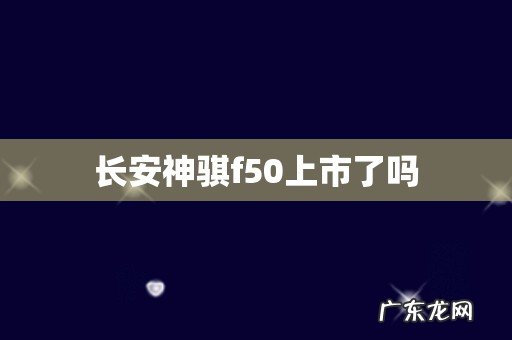 长安神骐f50上市了吗