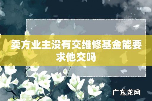 卖方业主没有交维修基金能要求他交吗