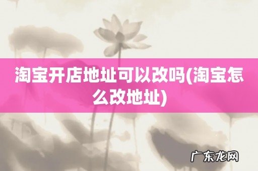 淘宝怎么改地址 淘宝开店地址可以改吗