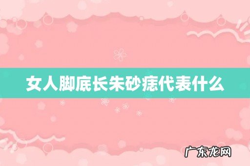 女人脚底长朱砂痣代表什么