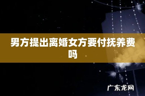男方提出离婚女方要付抚养费吗